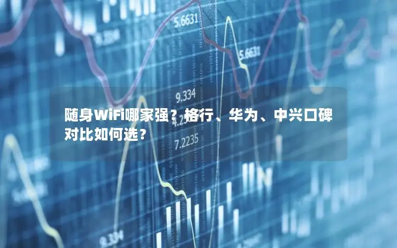 随身WiFi哪家强？格行、华为、中兴口碑对比如何选？