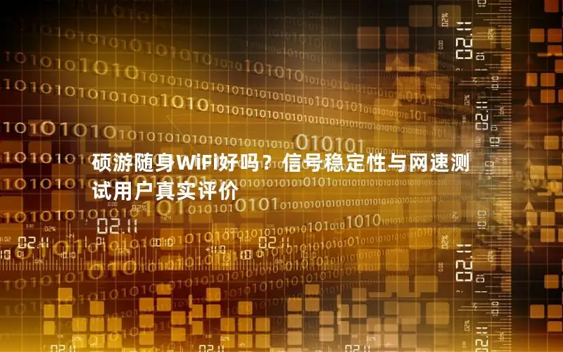 硕游随身WiFi好吗？信号稳定性与网速测试用户真实评价