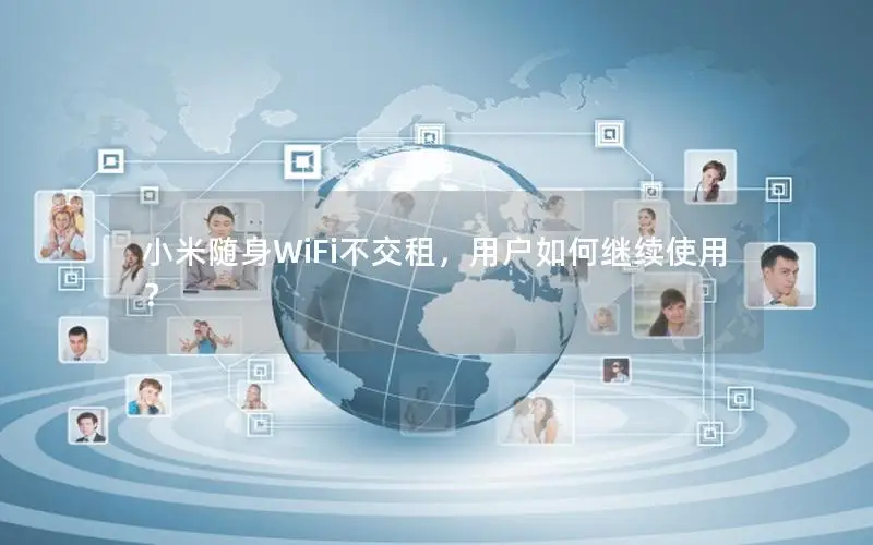 小米随身WiFi不交租，用户如何继续使用？