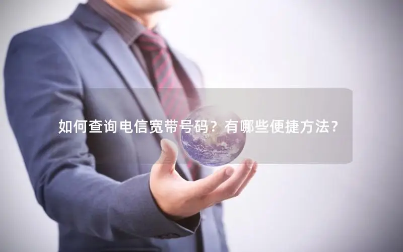 如何查询电信宽带号码？有哪些便捷方法？