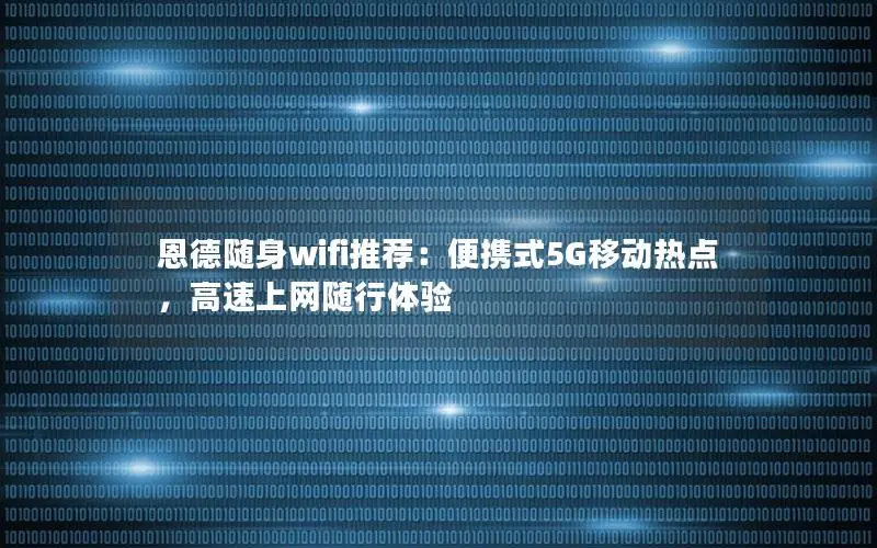 恩德随身wifi推荐：便携式5G移动热点，高速上网随行体验