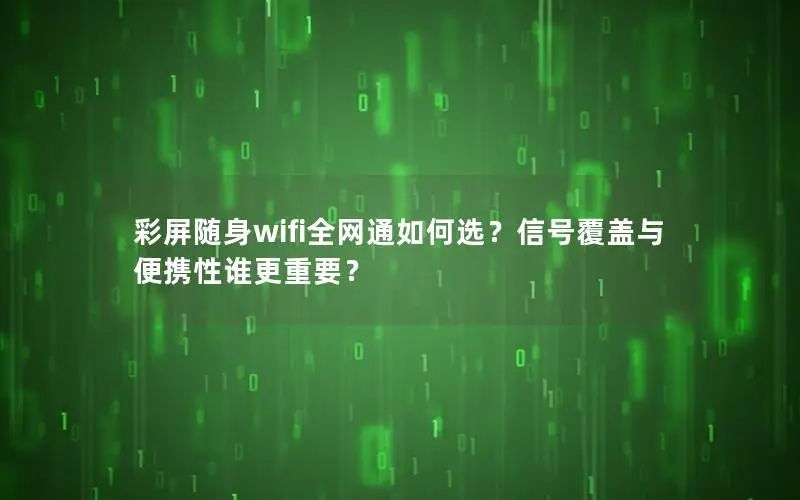 彩屏随身wifi全网通如何选？信号覆盖与便携性谁更重要？