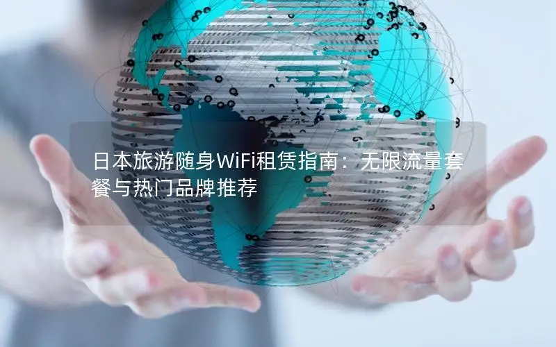 日本旅游随身WiFi租赁指南：无限流量套餐与热门品牌推荐