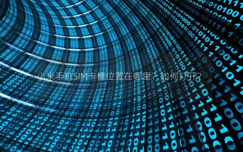 小米手机SIM卡槽位置在哪里？如何打开？