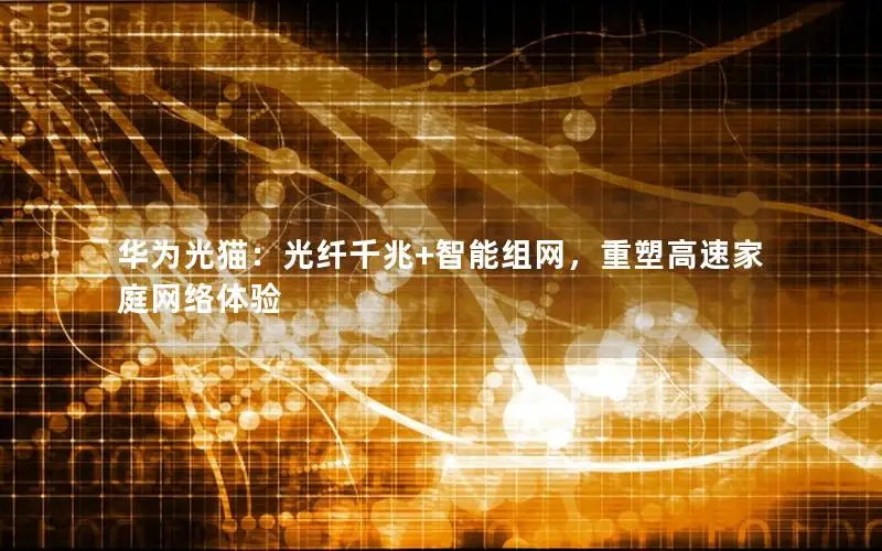 华为光猫：光纤千兆+智能组网，重塑高速家庭网络体验