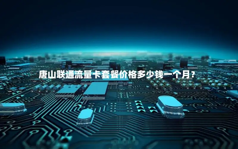 唐山联通流量卡套餐价格多少钱一个月？