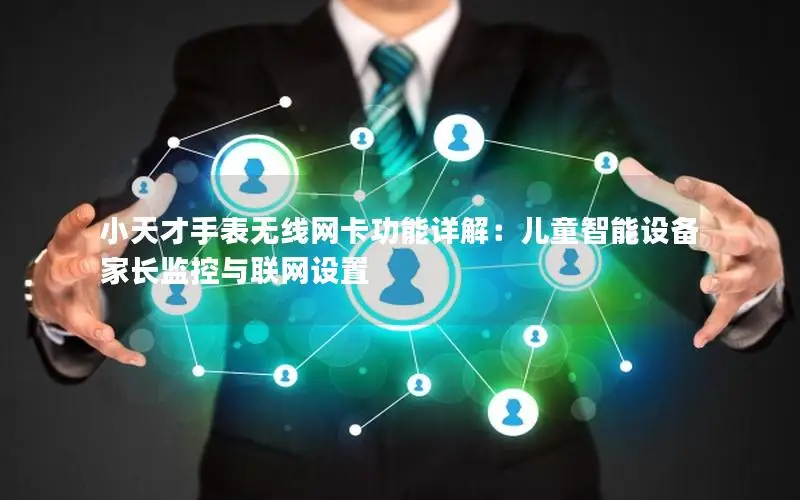 小天才手表无线网卡功能详解：儿童智能设备家长监控与联网设置