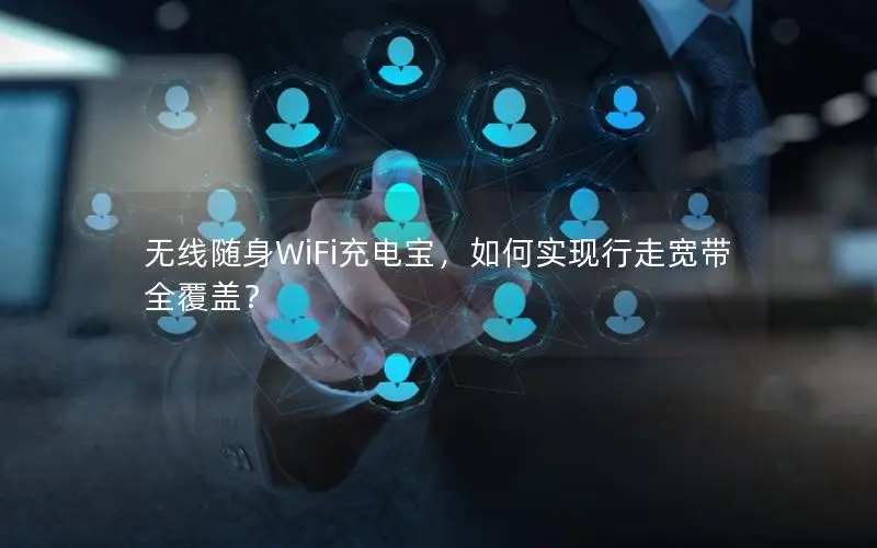无线随身WiFi充电宝，如何实现行走宽带全覆盖？