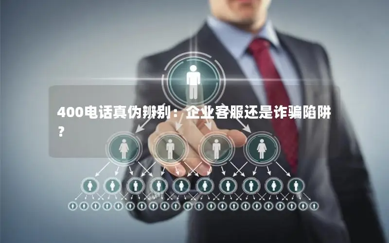 400电话真伪辨别：企业客服还是诈骗陷阱？