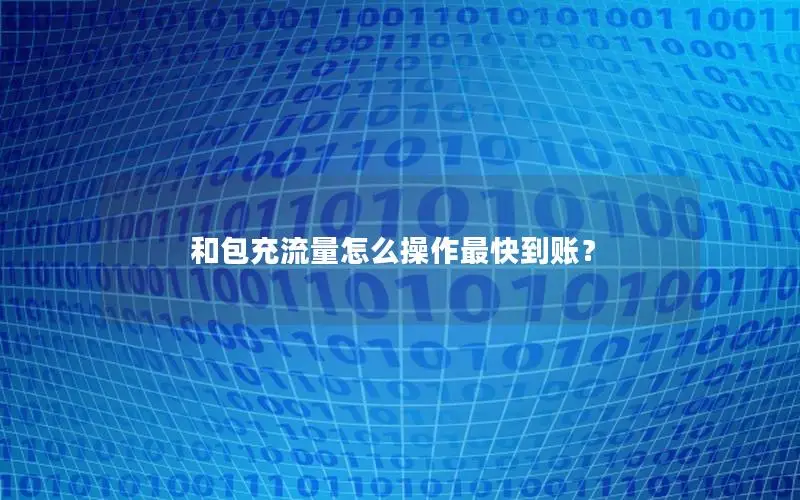 和包充流量怎么操作最快到账？