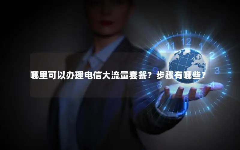 哪里可以办理电信大流量套餐？步骤有哪些？