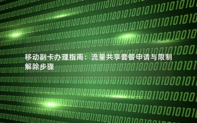 移动副卡办理指南：流量共享套餐申请与限制解除步骤