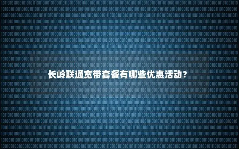 长岭联通宽带套餐有哪些优惠活动？