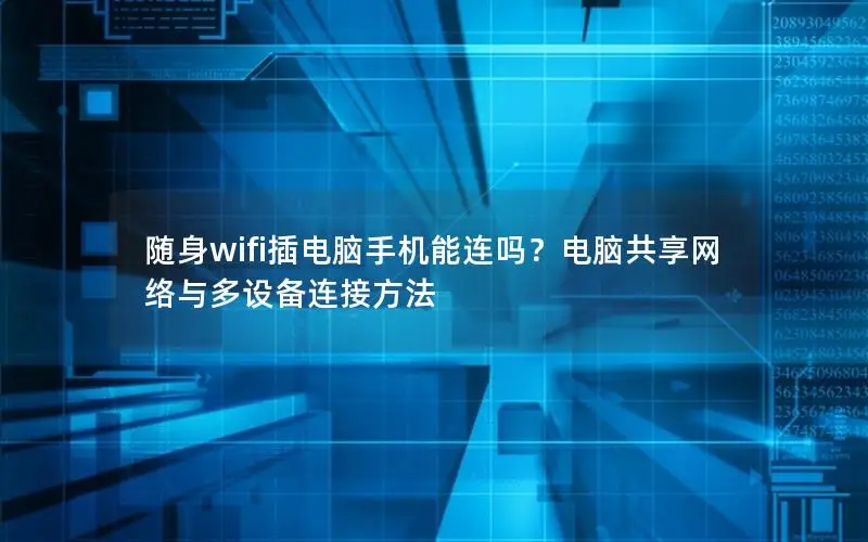 随身wifi插电脑手机能连吗？电脑共享网络与多设备连接方法