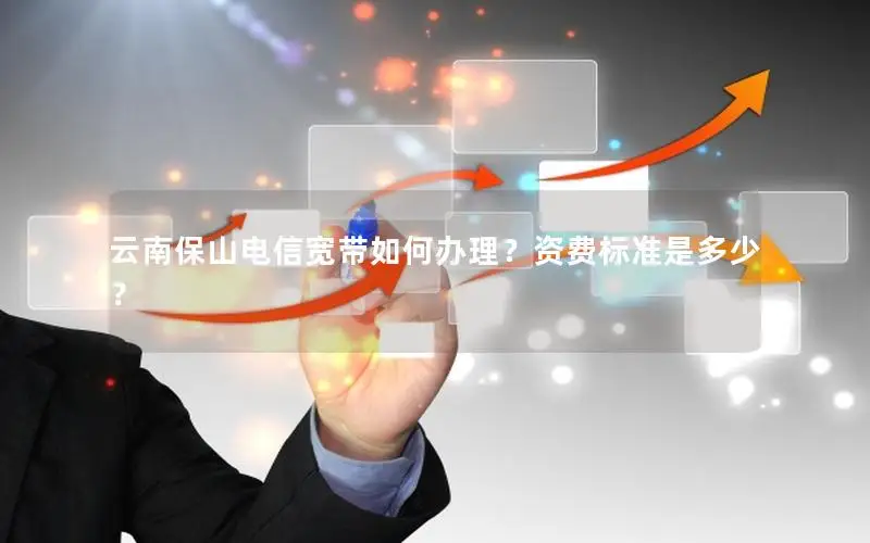 云南保山电信宽带如何办理？资费标准是多少？
