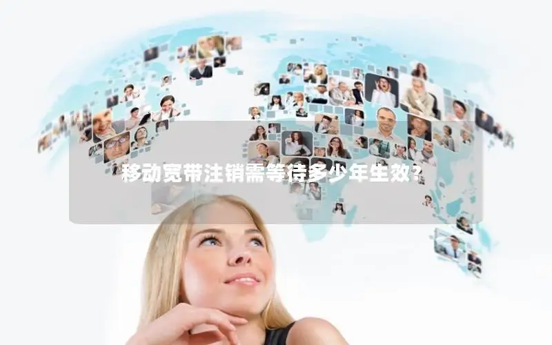 移动宽带注销需等待多少年生效？