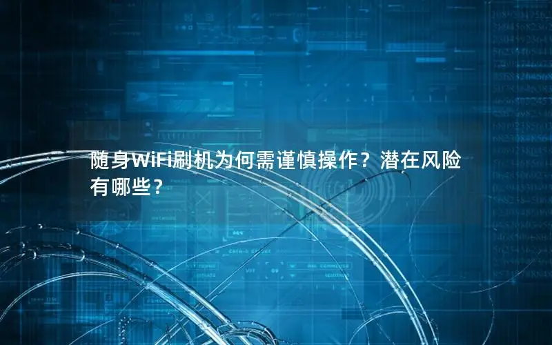 随身WiFi刷机为何需谨慎操作？潜在风险有哪些？