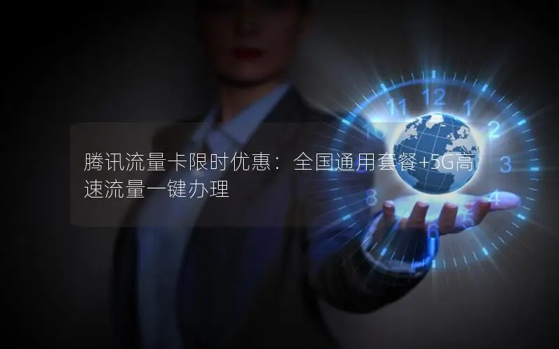 腾讯流量卡限时优惠：全国通用套餐+5G高速流量一键办理