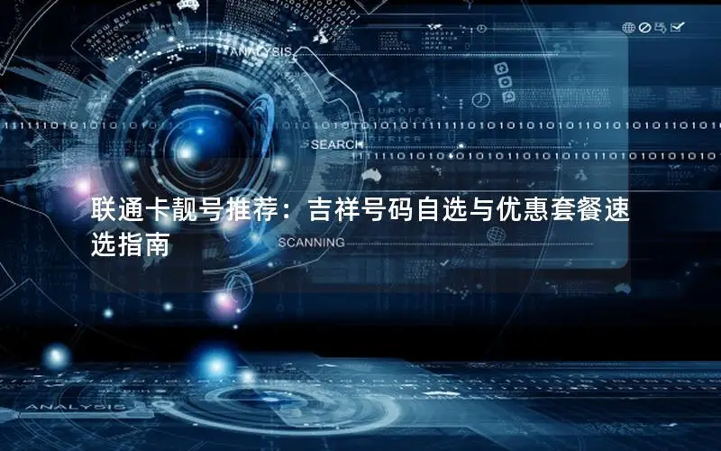 联通卡靓号推荐：吉祥号码自选与优惠套餐速选指南
