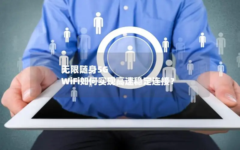无限随身5G WiFi如何实现高速稳定连接？