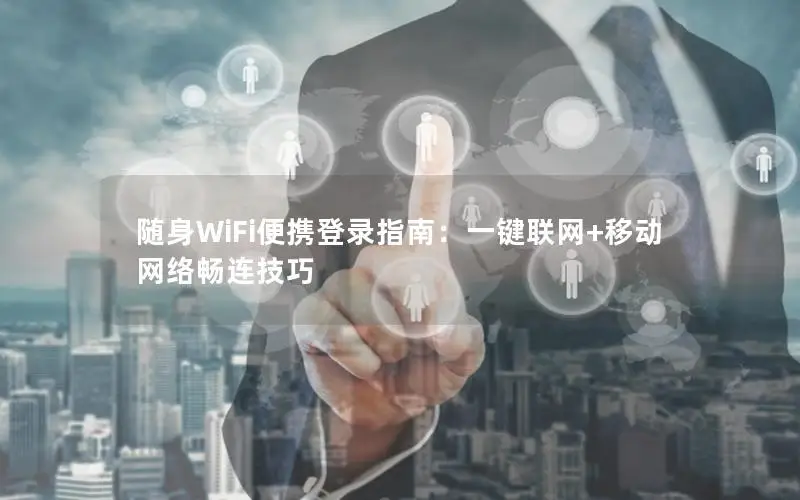 随身WiFi便携登录指南：一键联网+移动网络畅连技巧