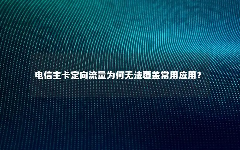 电信主卡定向流量为何无法覆盖常用应用？