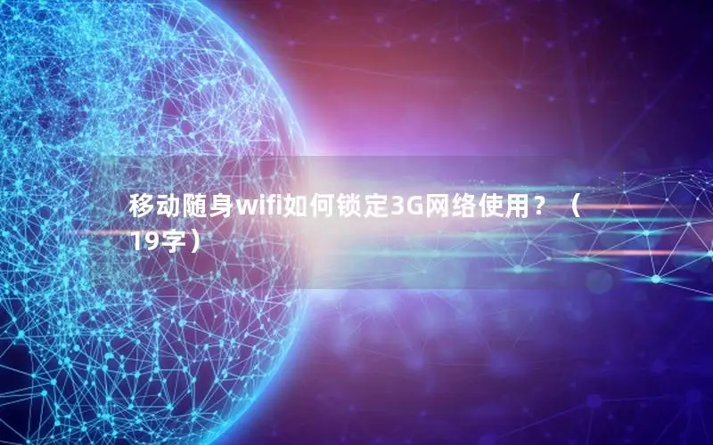 移动随身wifi如何锁定3G网络使用？（19字）
