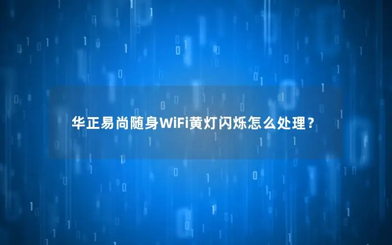 华正易尚随身WiFi黄灯闪烁怎么处理？