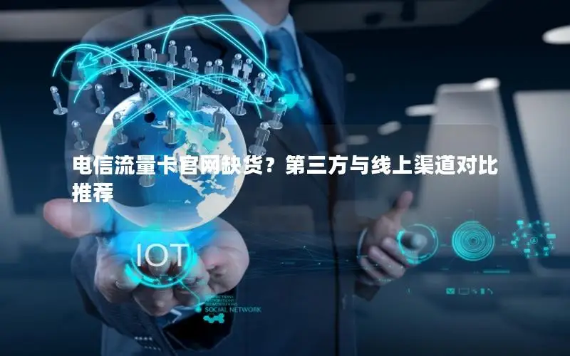 电信流量卡官网缺货？第三方与线上渠道对比推荐