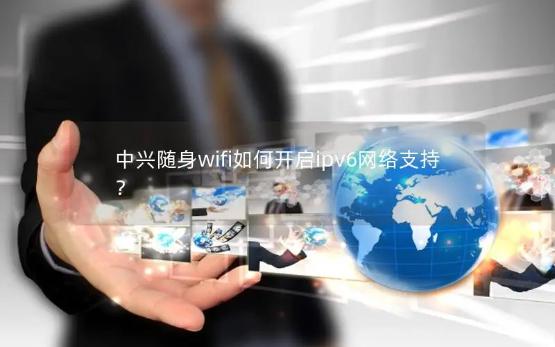 中兴随身wifi如何开启ipv6网络支持？