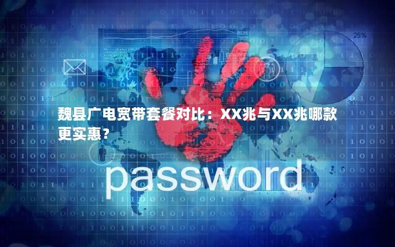 魏县广电宽带套餐对比：XX兆与XX兆哪款更实惠？