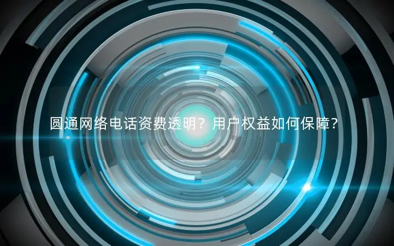 圆通网络电话资费透明？用户权益如何保障？