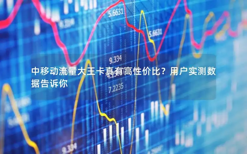 中移动流量大王卡真有高性价比？用户实测数据告诉你
