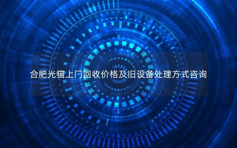 合肥光猫上门回收价格及旧设备处理方式咨询
