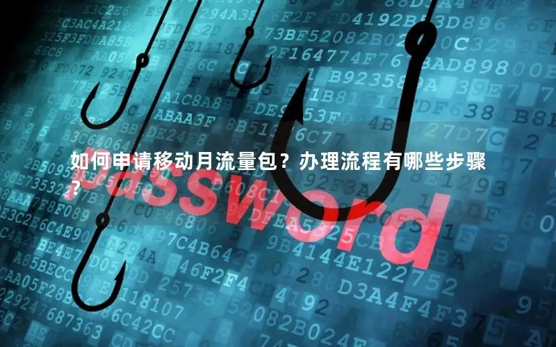 如何申请移动月流量包？办理流程有哪些步骤？