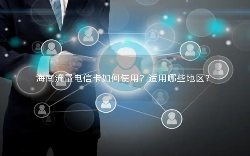 海南流量电信卡如何使用？适用哪些地区？
