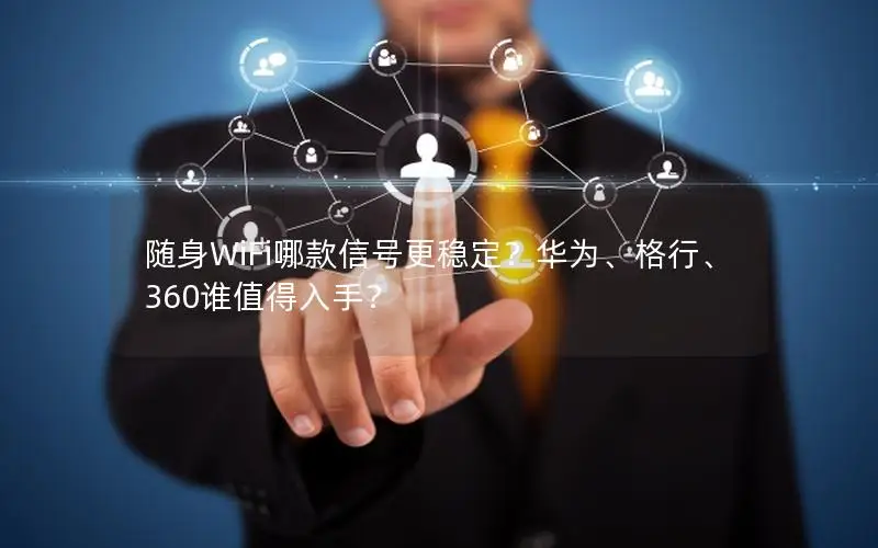 随身WiFi哪款信号更稳定？华为、格行、360谁值得入手？