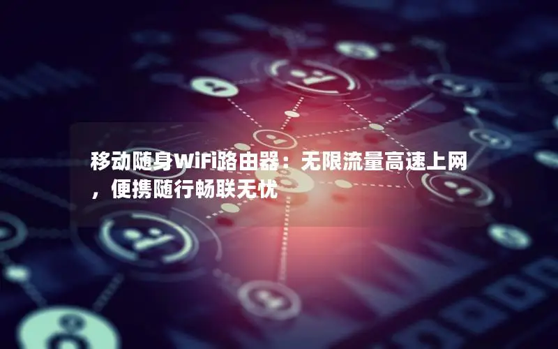 移动随身WiFi路由器：无限流量高速上网，便携随行畅联无忧