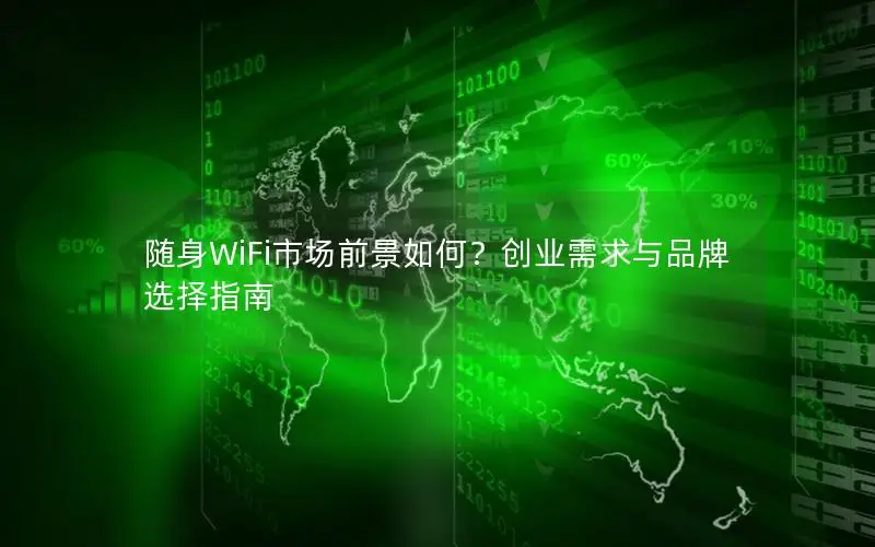 随身WiFi市场前景如何？创业需求与品牌选择指南