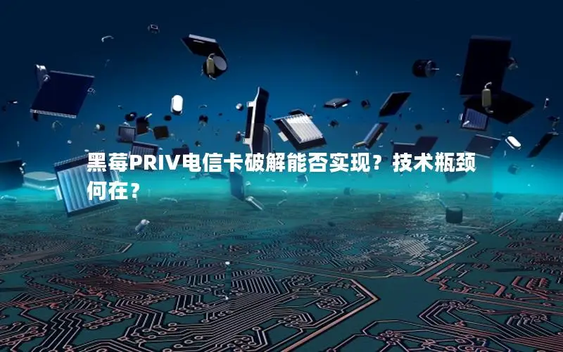 黑莓PRIV电信卡破解能否实现？技术瓶颈何在？