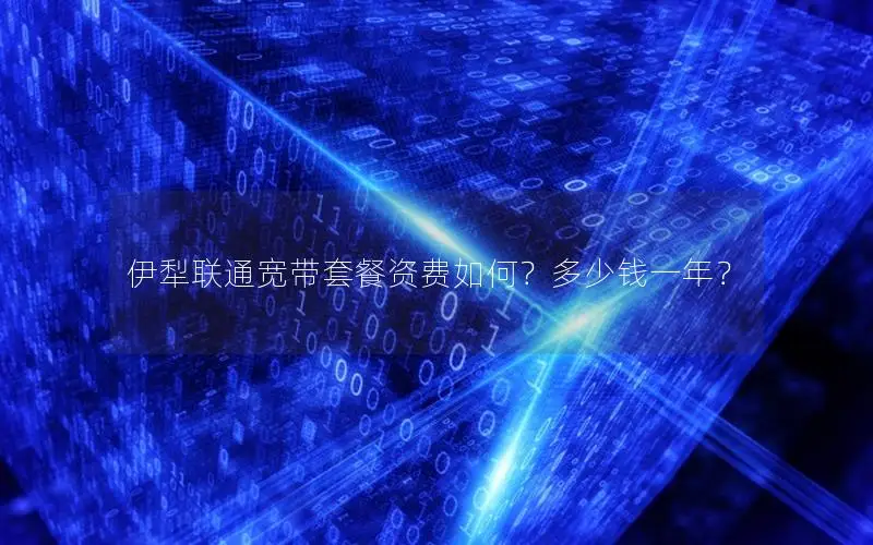 伊犁联通宽带套餐资费如何？多少钱一年？