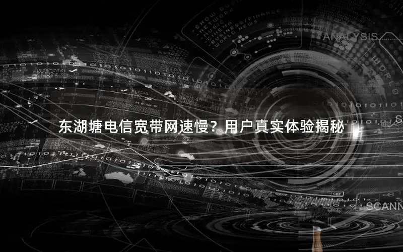 东湖塘电信宽带网速慢？用户真实体验揭秘