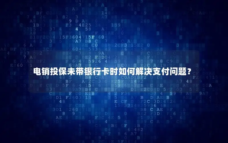 电销投保未带银行卡时如何解决支付问题？