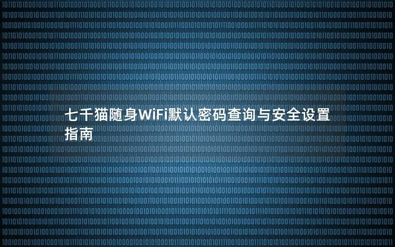 七千猫随身WiFi默认密码查询与安全设置指南