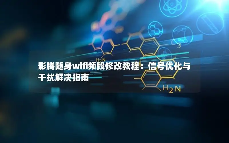 影腾随身wifi频段修改教程：信号优化与干扰解决指南