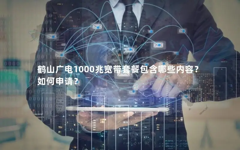 鹤山广电1000兆宽带套餐包含哪些内容？如何申请？