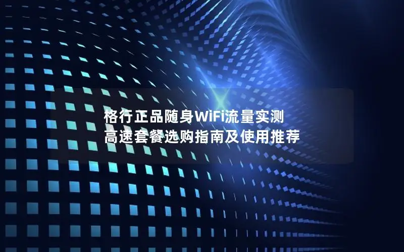 格行正品随身WiFi流量实测 高速套餐选购指南及使用推荐