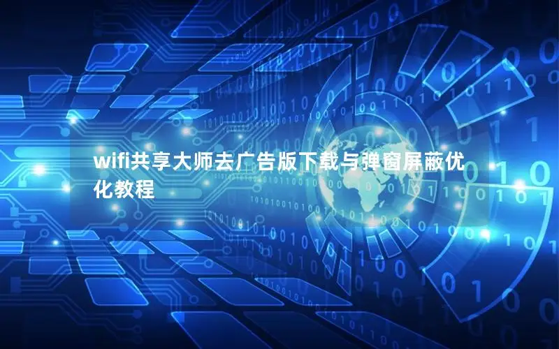 wifi共享大师去广告版下载与弹窗屏蔽优化教程