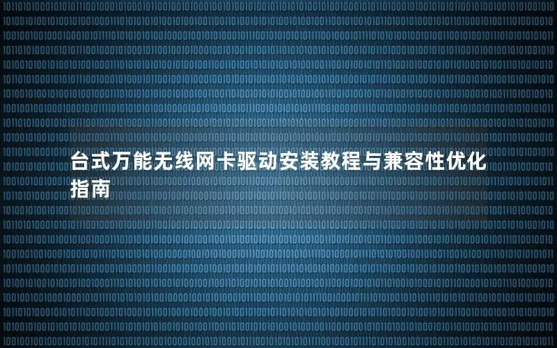 台式万能无线网卡驱动安装教程与兼容性优化指南