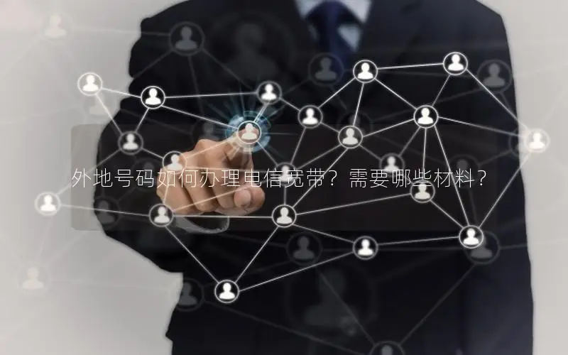 外地号码如何办理电信宽带？需要哪些材料？